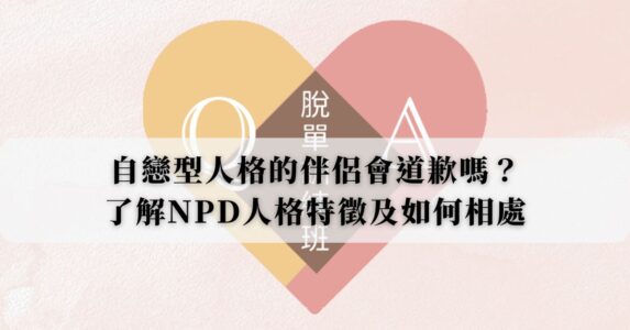 自戀型人格的伴侶會道歉嗎？了解NPD人格特徵及如何相處