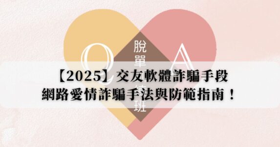 【2025】交友軟體詐騙手段有哪些？近期網路愛情詐騙手法與防範指南！